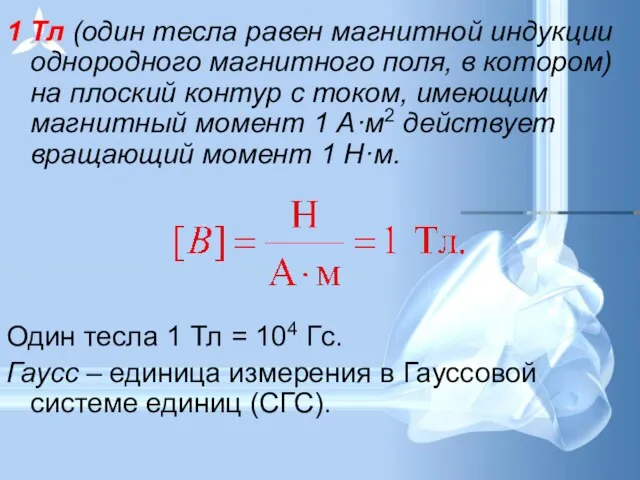 1 Тл (один тесла равен магнитной индукции однородного магнитного поля, в