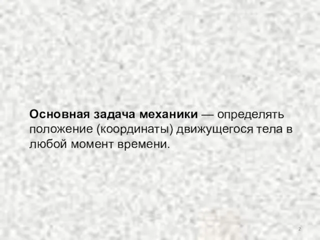 Основная задача механики — определять положение (координаты) движущегося тела в любой момент времени.