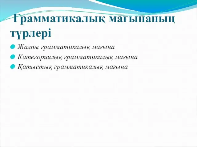 Грамматикалық мағынаның түрлері Жалпы грамматикалық мағына Категориялық грамматикалық мағына Қатыстық грамматикалық мағына