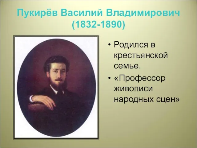 Пукирёв Василий Владимирович (1832-1890) Родился в крестьянской семье. «Профессор живописи народных сцен»