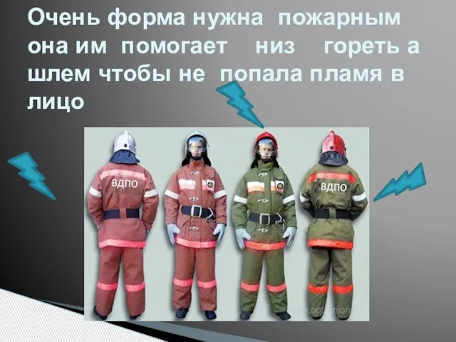 Очень форма нужна пожарным она им помогает низ гореть а шлем