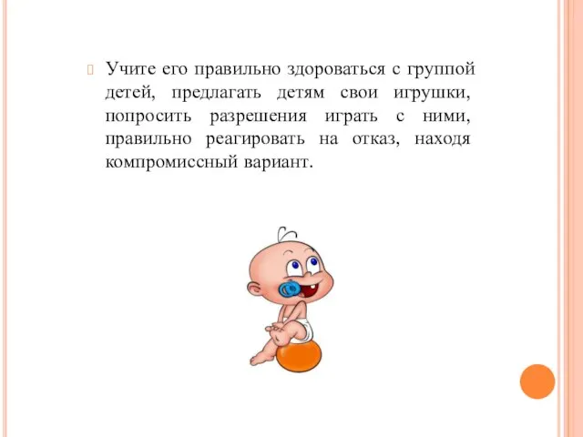 Учите его правильно здороваться с группой детей, предлагать детям свои игрушки,