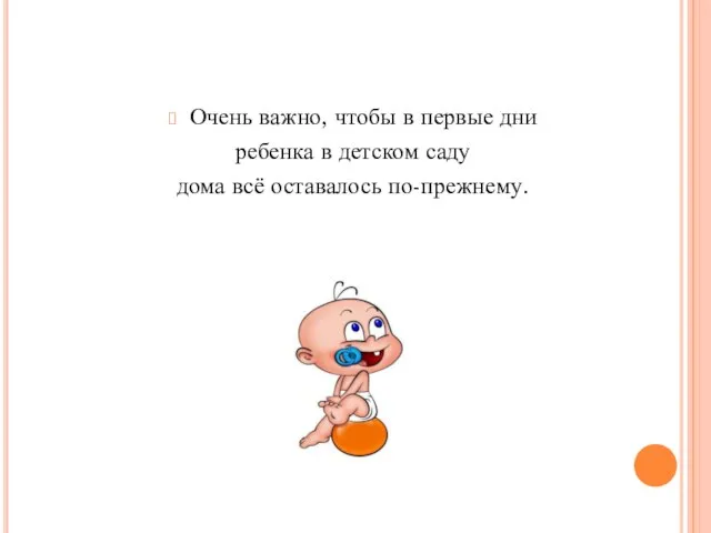 Очень важно, чтобы в первые дни ребенка в детском саду дома всё оставалось по-прежнему.