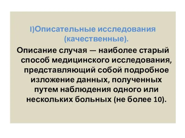 I)Описательные исследования (качественные). Описание случая — наиболее старый способ медицинского исследования,