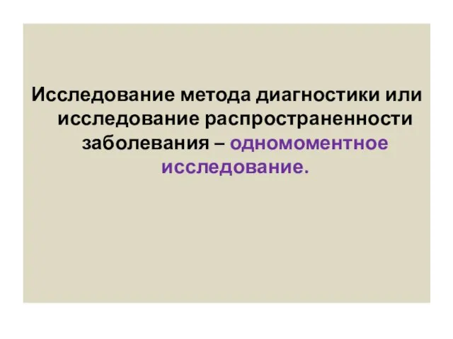 Исследование метода диагностики или исследование распространенности заболевания – одномоментное исследование.