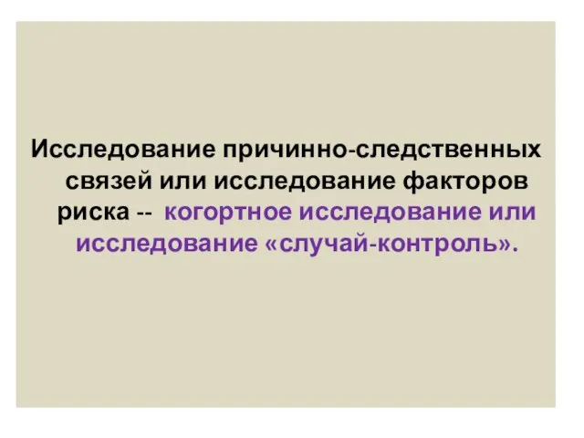 Исследование причинно-следственных связей или исследование факторов риска -- когортное исследование или исследование «случай-контроль».