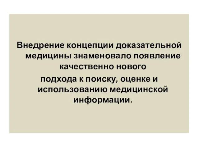 Внедрение концепции доказательной медицины знаменовало появление качественно нового подхода к поиску, оценке и использованию медицинской информации.