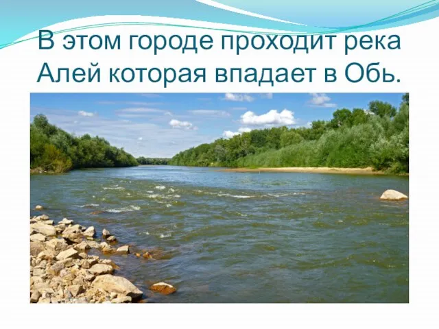 В этом городе проходит река Алей которая впадает в Обь.