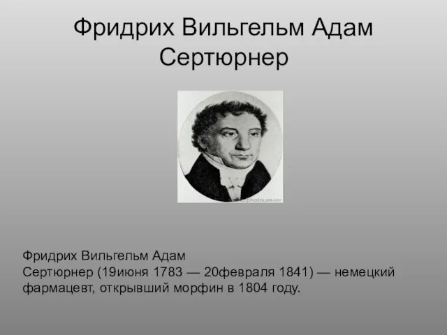 Фридрих Вильгельм Адам Сертюрнер Фридрих Вильгельм Адам Сертюрнер (19июня 1783 —