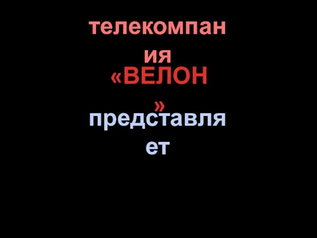 представляет «ВЕЛОН» телекомпания