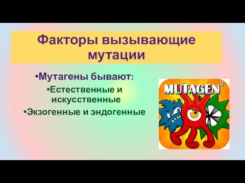 Мутагены бывают: Естественные и искусственные Экзогенные и эндогенные Факторы вызывающие мутации