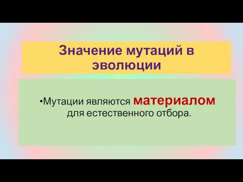 Мутации являются материалом для естественного отбора. Значение мутаций в эволюции