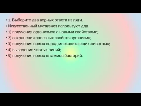 1. Выберите два верных ответа из пяти. Искусственный мутагенез используют для