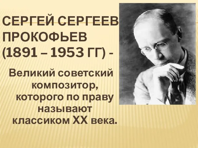 СЕРГЕЙ СЕРГЕЕВИЧ ПРОКОФЬЕВ (1891 – 1953 ГГ) - Великий советский композитор,