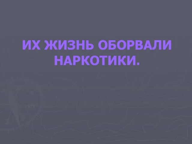 ИХ ЖИЗНЬ ОБОРВАЛИ НАРКОТИКИ.