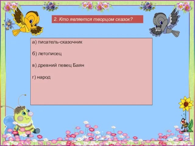 2. Кто является творцом сказок? а) писатель-сказочник б) летописец в) древний певец Баян г) народ