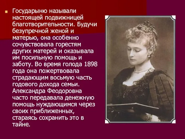 Государыню называли настоящей подвижницей благотворительности. Будучи безупречной женой и матерью, она