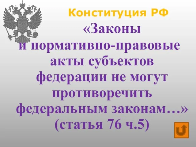 Конституция РФ «Законы и нормативно-правовые акты субъектов федерации не могут противоречить федеральным законам…» (статья 76 ч.5)