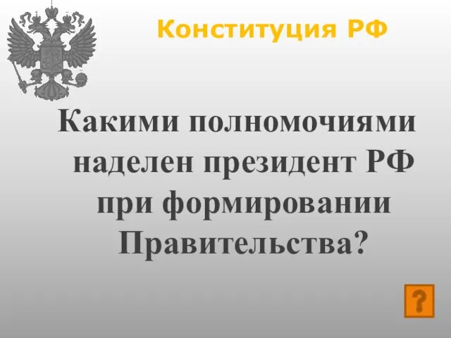 Конституция РФ Какими полномочиями наделен президент РФ при формировании Правительства?