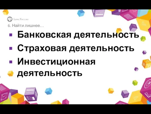 6. Найти лишнее… Банковская деятельность Страховая деятельность Инвестиционная деятельность