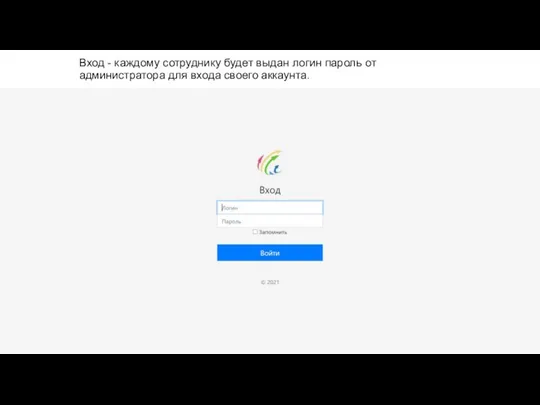 Вход - каждому сотруднику будет выдан логин пароль от администратора для входа своего аккаунта.
