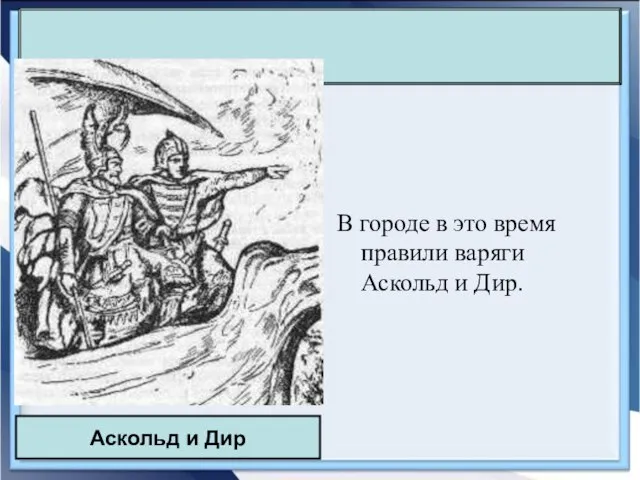 В городе в это время правили варяги Аскольд и Дир. Аскольд и Дир