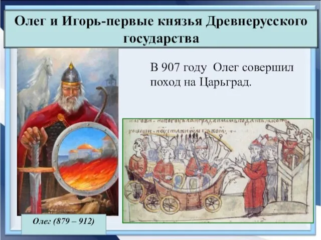Олег и Игорь-первые князья Древнерусского государства В 907 году Олег совершил