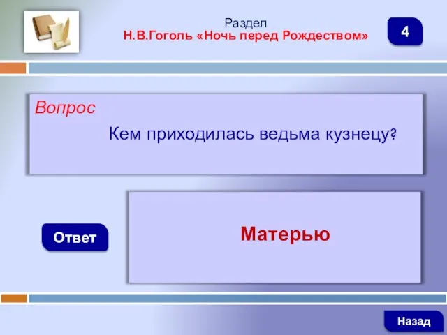 Вопрос Кем приходилась ведьма кузнецу? Ответ Раздел Н.В.Гоголь «Ночь перед Рождеством» Матерью Назад 4