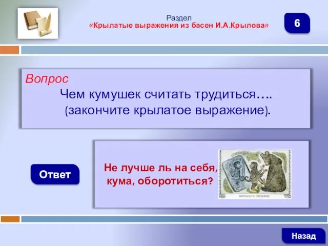 Вопрос Чем кумушек считать трудиться…. (закончите крылатое выражение). Ответ Раздел «Крылатые