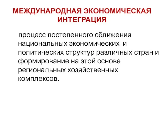 МЕЖДУНАРОДНАЯ ЭКОНОМИЧЕСКАЯ ИНТЕГРАЦИЯ процесс постепенного сближения национальных экономических и политических структур