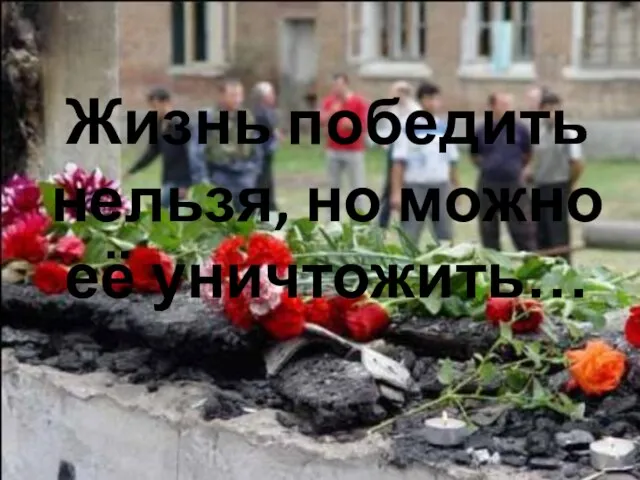 Жизнь победить нельзя, но можно её уничтожить…