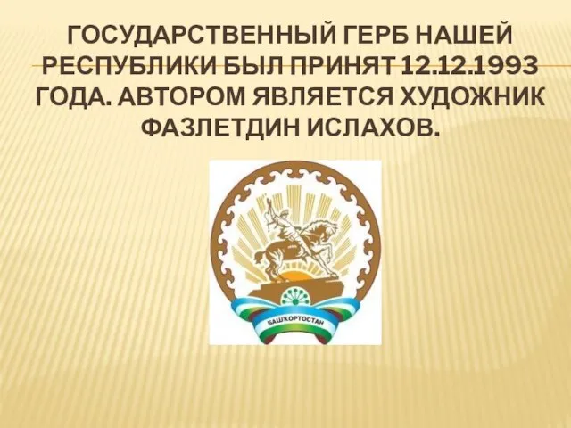 ГОСУДАРСТВЕННЫЙ ГЕРБ НАШЕЙ РЕСПУБЛИКИ БЫЛ ПРИНЯТ 12.12.1993 ГОДА. АВТОРОМ ЯВЛЯЕТСЯ ХУДОЖНИК ФАЗЛЕТДИН ИСЛАХОВ.