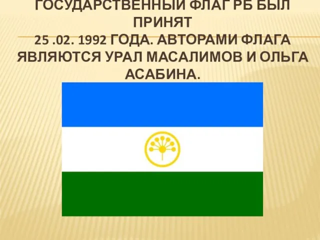 ГОСУДАРСТВЕННЫЙ ФЛАГ РБ БЫЛ ПРИНЯТ 25 .02. 1992 ГОДА. АВТОРАМИ ФЛАГА