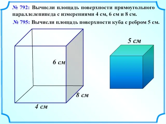 № 792: Вычисли площадь поверхности прямоугольного параллелепипеда с измерениями 4 см,