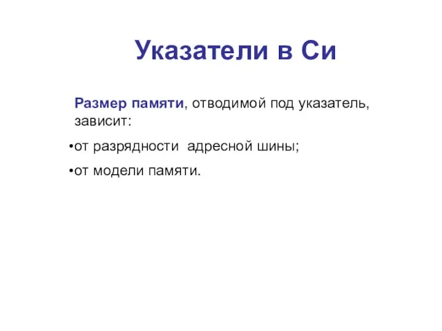 Указатели в Си Размер памяти, отводимой под указатель, зависит: от разрядности адресной шины; от модели памяти.