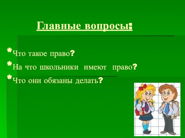 Главные вопросы: *Что такое право? *На что школьники имеют право? *Что они обязаны делать?