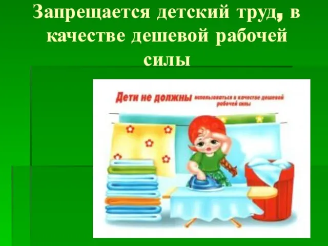 Запрещается детский труд, в качестве дешевой рабочей силы