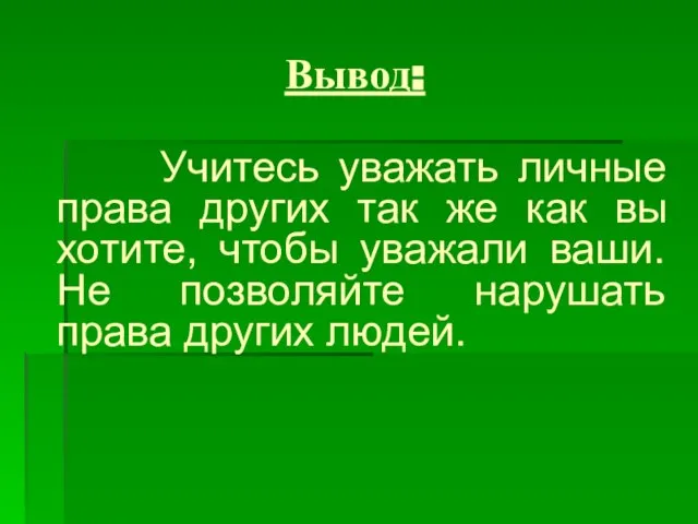 Вывод: Учитесь уважать личные права других так же как вы хотите,