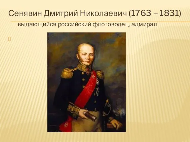 Сенявин Дмитрий Николаевич (1763 – 1831) выдающийся российский флотоводец, адмирал