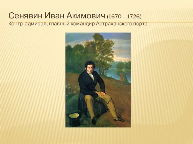 Сенявин Иван Акимович (1670 - 1726) Контр-адмирал, главный командир Астраханского порта