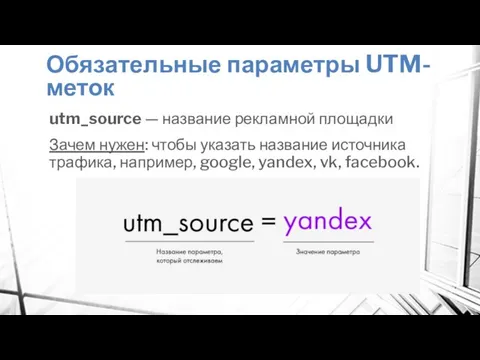 Обязательные параметры UTM-меток utm_source — название рекламной площадки Зачем нужен: чтобы