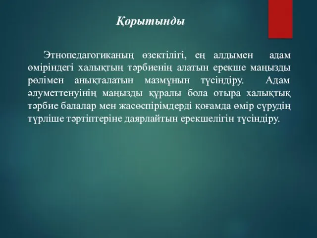 Қорытынды Этнопедагогиканың өзектілігі, ең алдымен адам өміріндегі халықтың тәрбиенің алатын ерекше