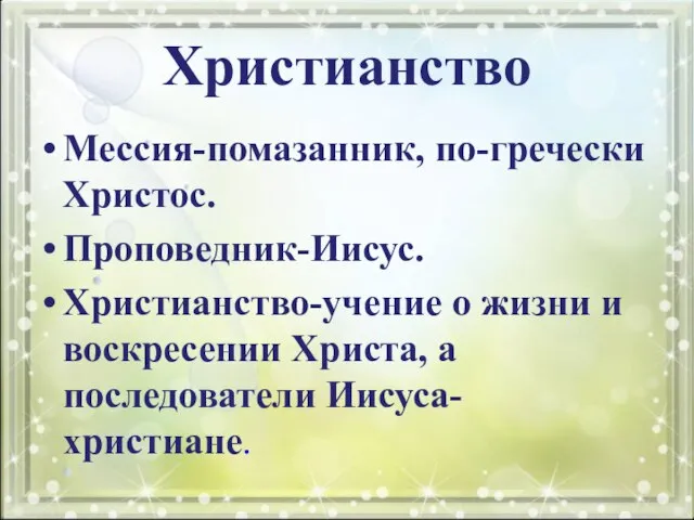 Христианство Мессия-помазанник, по-гречески Христос. Проповедник-Иисус. Христианство-учение о жизни и воскресении Христа, а последователи Иисуса- христиане.