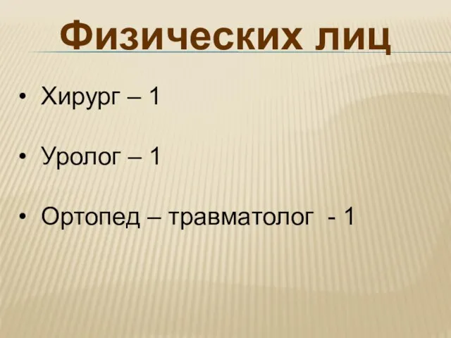 Физических лиц Хирург – 1 Уролог – 1 Ортопед – травматолог - 1