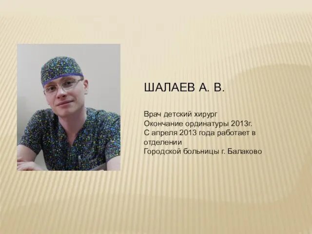 ШАЛАЕВ А. В. Врач детский хирург Окончание ординатуры 2013г. С апреля