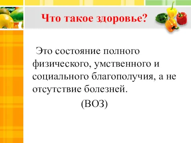 Что такое здоровье? Это состояние полного физического, умственного и социального благополучия, а не отсутствие болезней. (ВОЗ)