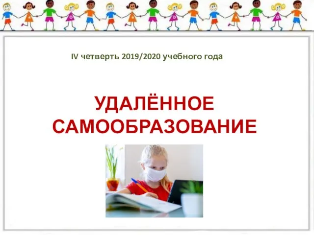 IV четверть 2019/2020 учебного года УДАЛЁННОЕ САМООБРАЗОВАНИЕ