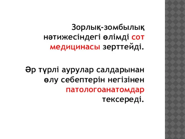 Зорлық-зомбылық нәтижесіндегі өлімді сот медицинасы зерттейді. Әр түрлі аурулар салдарынан өлу себептерін негізінен патологоанатомдар тексереді.