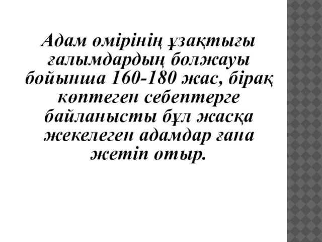 Адам өмірінің ұзақтығы ғалымдардың болжауы бойынша 160-180 жас, бірақ көптеген себептерге