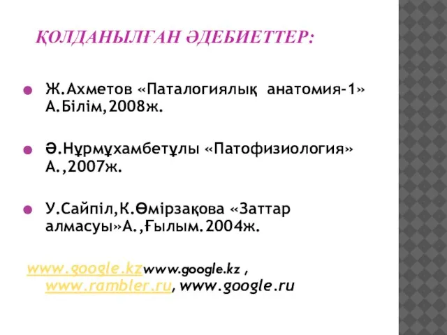 ҚОЛДАНЫЛҒАН ӘДЕБИЕТТЕР: Ж.Ахметов «Паталогиялық анатомия-1»А.Білім,2008ж. Ә.Нұрмұхамбетұлы «Патофизиология»А.,2007ж. У.Сайпіл,К.Өмірзақова «Заттар алмасуы»А.,Ғылым.2004ж. www.google.kzwww.google.kz , www.rambler.ru, www.google.ru